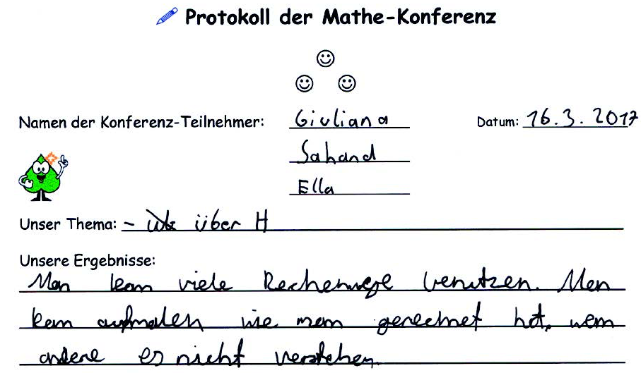 Ausschnitt aus dem „Protokoll der Mathe-Konferenz“. „Namen der Konferenz-Teilnehmer: Giuliana, Sahand, Ella. Datum: 16.3.2017“. Darunter: „Unser Thema: über H. Unsere Ergebnisse: Man kann viele Rechenwege benutzen. Man kann aufmalen, wie man gerechnet hat, wenn andere es nicht verstehen.“ (Rechtschreibung angepasst)